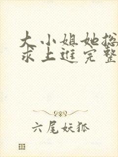 大小姐她总是不求上进完整版