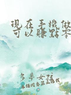 现在手机做什么可以赚点零花钱