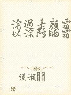 涂过素颜霜还可以涂防晒霜吗