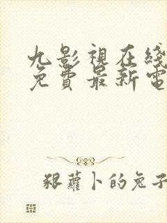 九影视在线观看免费最新电视剧