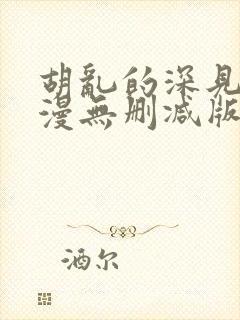 胡乱的深见君动漫无删减版在线观看