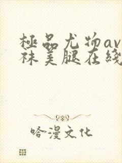 极品尤物av丝袜美腿在线看