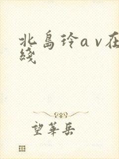 北岛玲a v在线