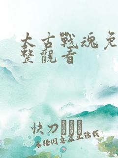 太古战魂免费完整观看