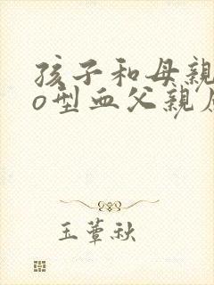 孩子和母亲都是o型血父亲应该是什么血型