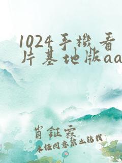 1024手机看片基地版aaaa
