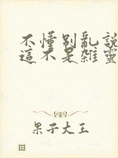 不懂别乱说,我这不是杂灵根短剧免费观看