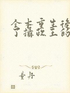 全本重生后我成了摄政王的掌心宠