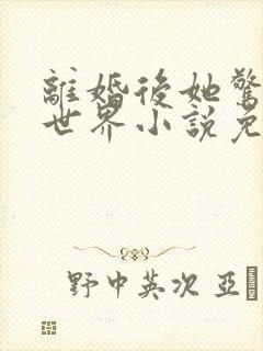 离婚后她惊艳了世界小说免费看