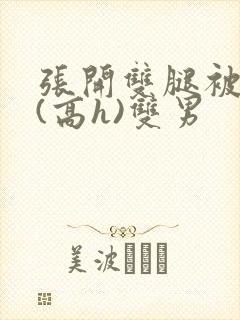 张开双腿被鬼草(高h)双男