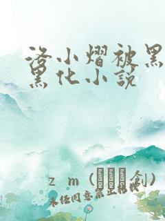 洛小熠被黑亡龙黑化小说