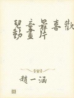 儿童最喜欢看的动画片