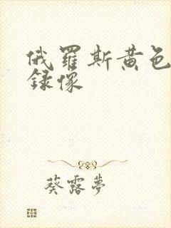 俄罗斯黄色一级录像