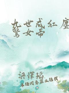九世成红尘仙震惊女帝