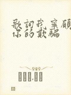 歌词我宁愿相信你的欺骗