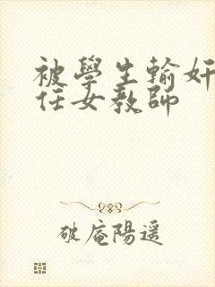 被学生输奸的新任女教师