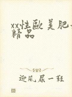 xx性欧美肥妇精品
