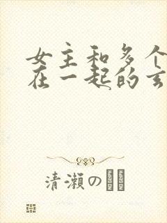 女主和多个师兄在一起的玄幻小说