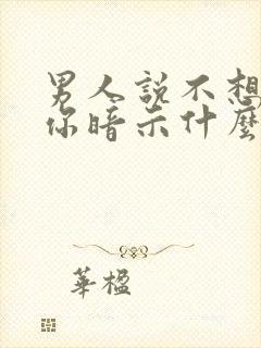 男人说不想伤害你暗示什么