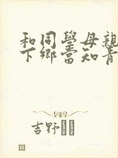 和同学母亲一起下乡当知青的小说