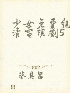 少女免费观看高清电视剧5