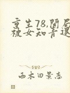 重生78,开局被女知青退婚小说在线收听