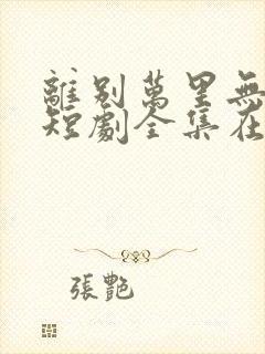 离别万里无遥期短剧全集在线观看