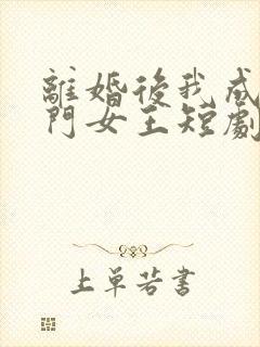 离婚后我成了豪门女王短剧