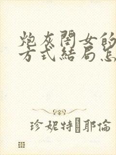 炮灰闺女的生存方式结局怎么样