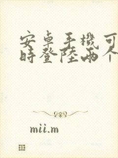 安卓手机可以同时登陆两个微信吗