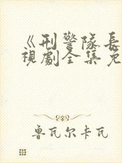 《刑警队长》电视剧全集免费观看