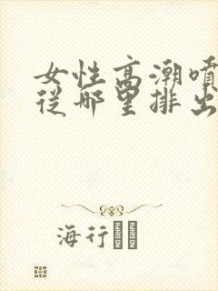 女性高潮喷水是从哪里排出