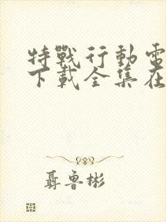 特战行动电视剧下载全集在线观看