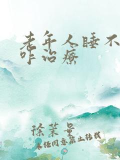 老年人睡不着觉咋治疗