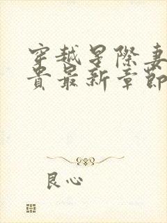 穿越星际妻荣夫贵最新章节列表