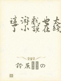 这游戏也太真实了小说在线阅读免费