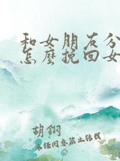 和女朋友分手了怎么挽回女朋友