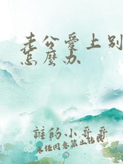 老公爱上别人了怎么办