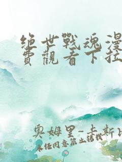 绝世战魂漫画免费观看下拉式六漫画