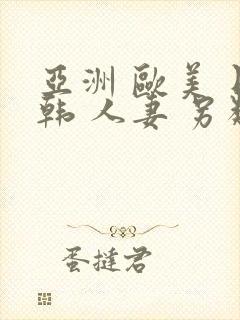 亚洲 欧美 日韩 人妻 另类