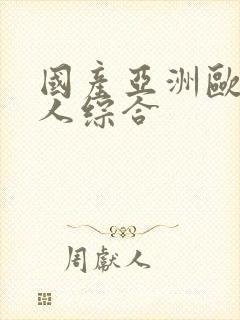 国产亚洲欧洲成人综合