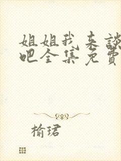 姐姐我来谈恋爱吧全集免费观看动漫