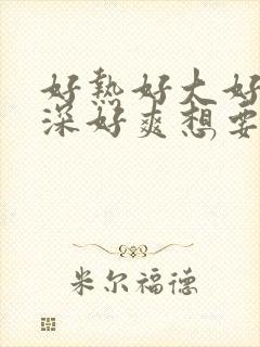 好热好大好硬好深好爽想要