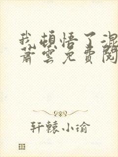 我顿悟了混沌体萧云免费阅读