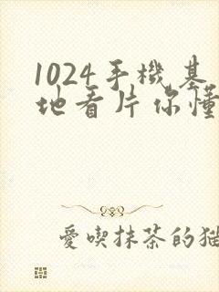 1024手机基地看片你懂的人妻