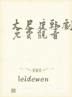 大尺度韩剧全集免费观看