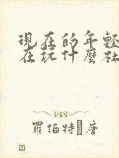 现在的年轻人都在玩什么社交软件