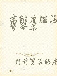 高难度脑筋急转弯答案