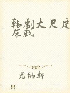 韩剧大尺度激情床戏