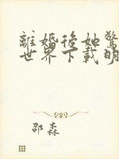 离婚后她惊艳了世界下载明o